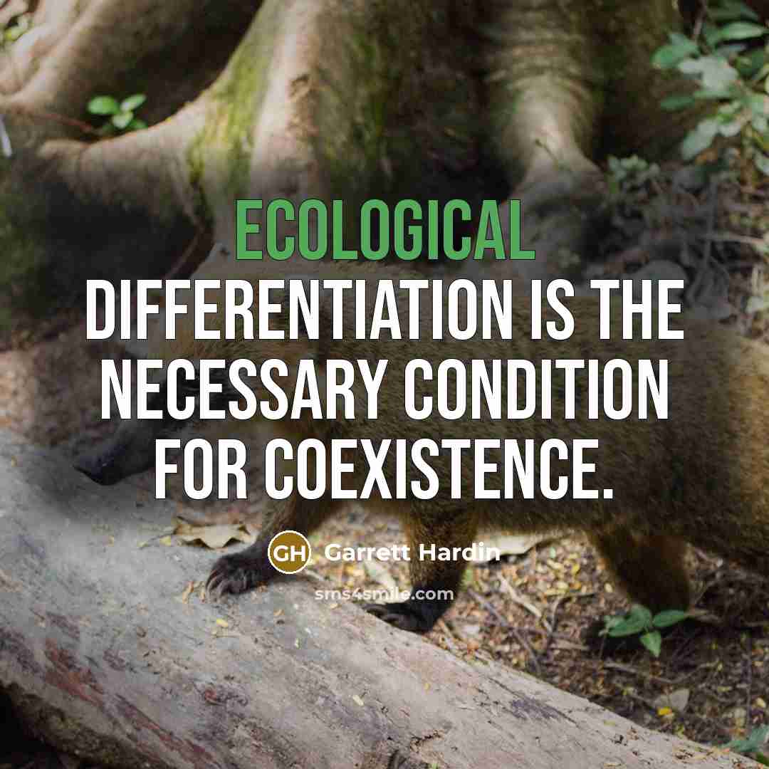 “Ecological differentiation is the necessary condition for coexistence.” quote by Garrett Hardin
