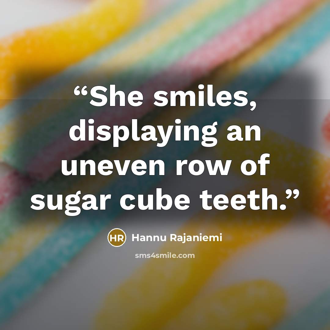 “She smiles, displaying an uneven row of sugar cube teeth.” quote by Hannu Rajaniemi
