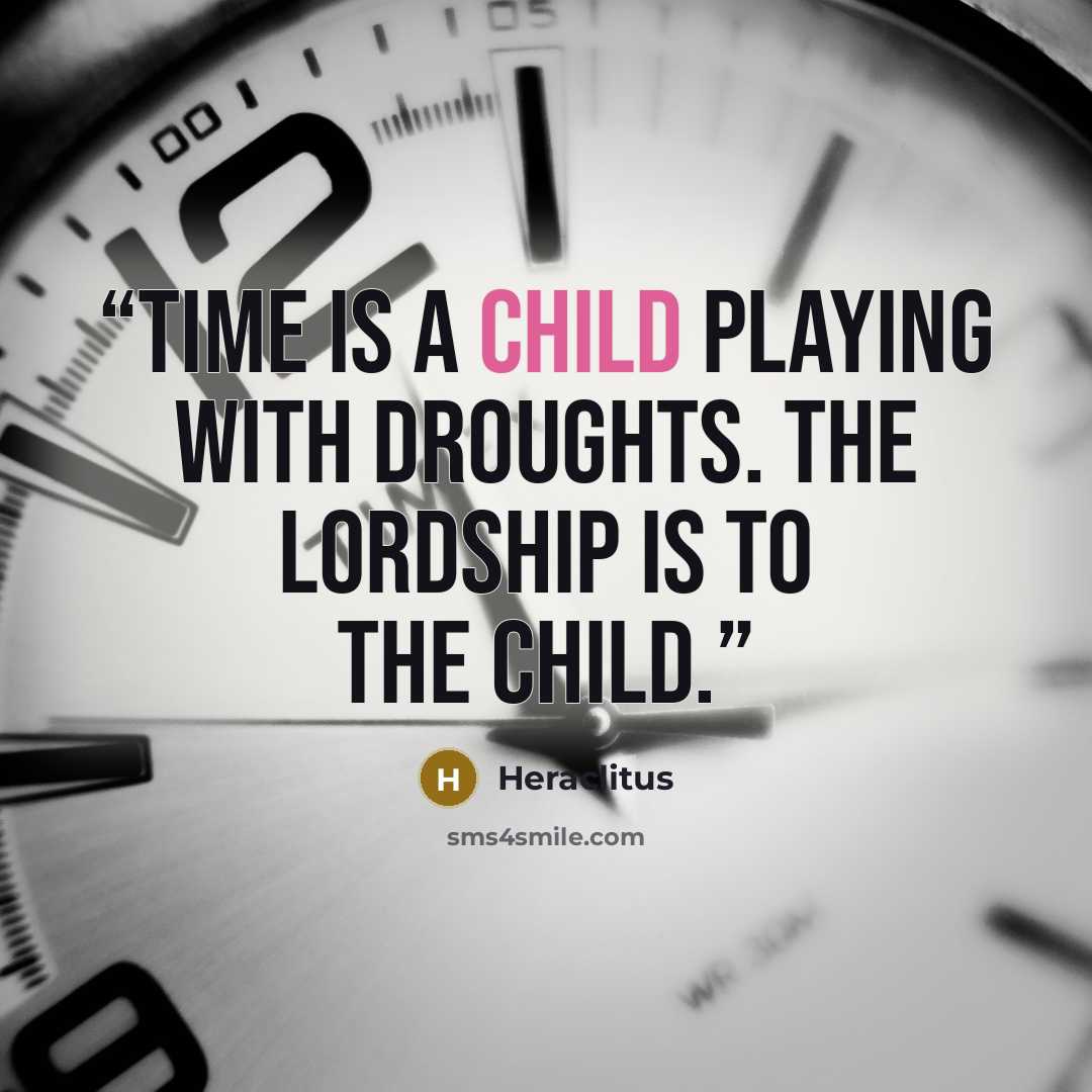 “Time is a child playing with droughts. The lordship is to the child.” quote by Heraclitus