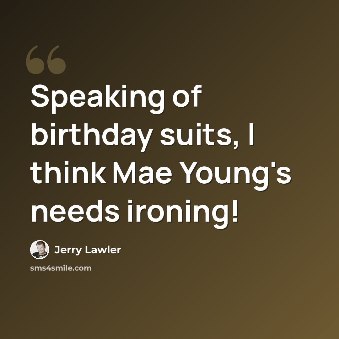 “Speaking of birthday suits, I think Mae Young's needs ironing!” quote by Jerry Lawler