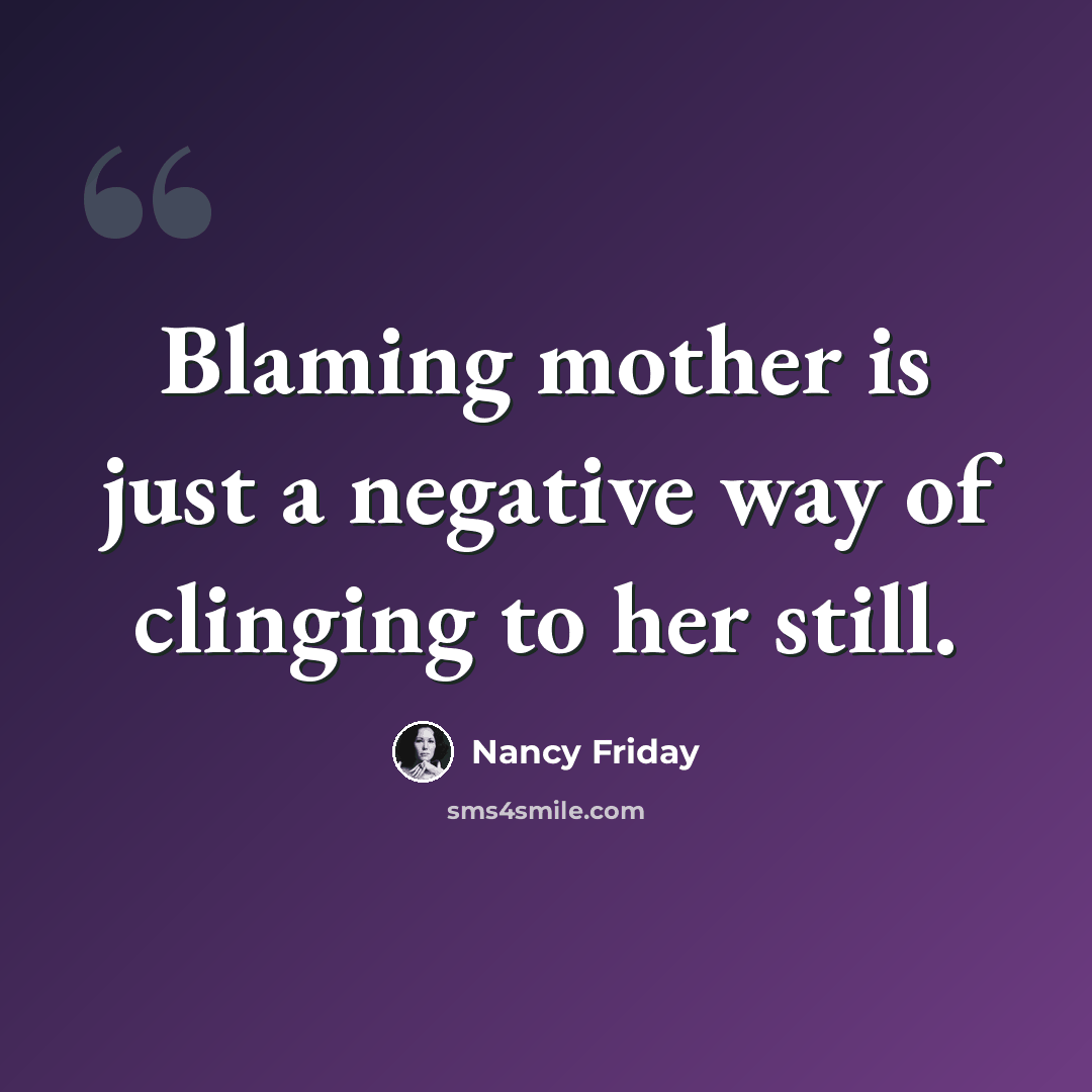 “Blaming mother is just a negative way of clinging to her still.” quote by Nancy Friday