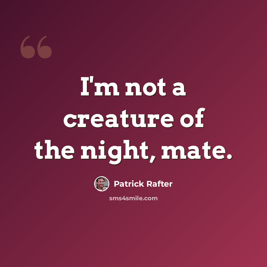 “I'm not a creature of the night, mate.” quote by Patrick Rafter