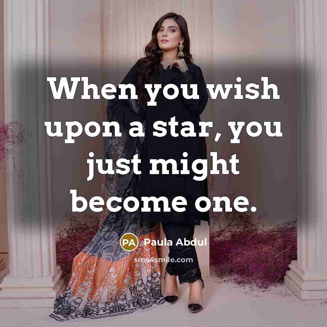 “When you wish upon a star, you just might become one.” quote by Paula Abdul