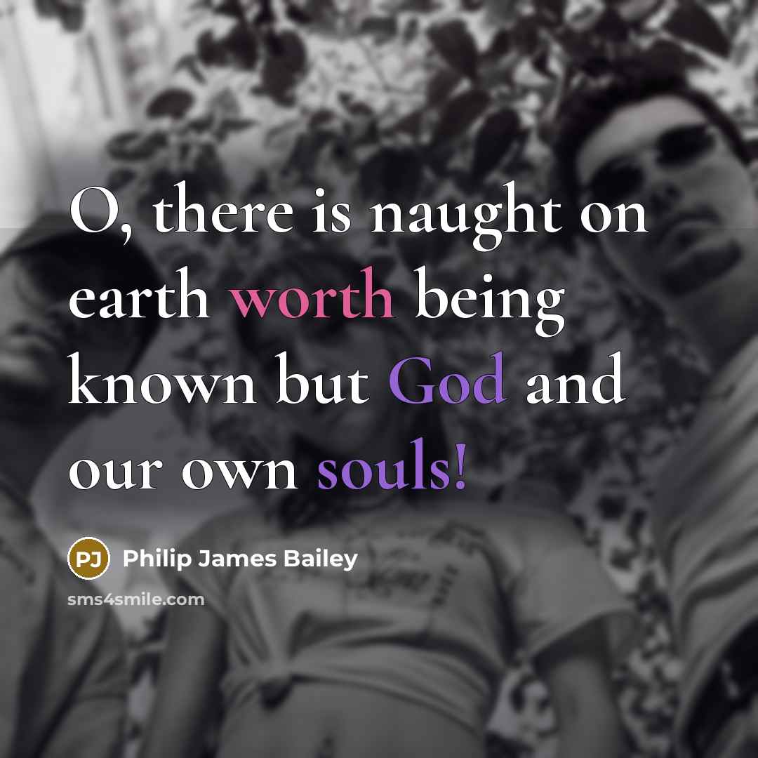 “O, there is naught on earth worth being known but God and our own souls!” quote by Philip James Bailey