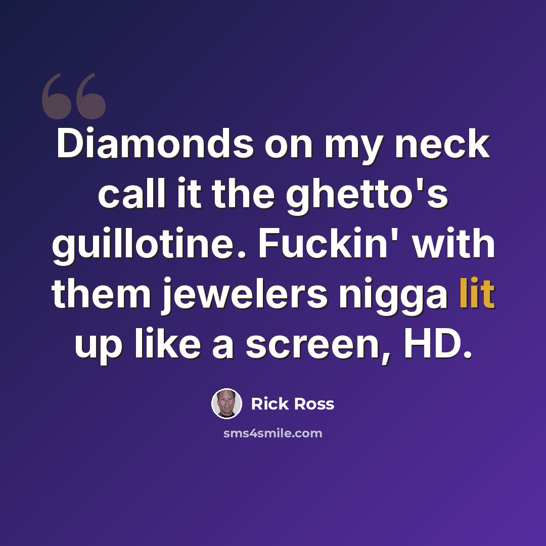 “Diamonds on my neck call it the ghetto's guillotine. Fuckin' with them jewelers nigga lit up like a screen, HD.” quote by Rick Ross