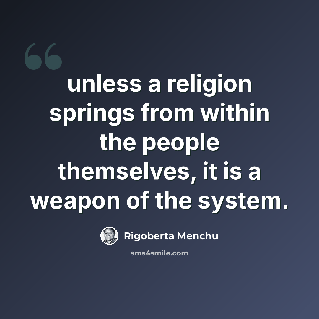 “unless a religion springs from within the people themselves, it is a weapon of the system.” quote by Rigoberta Menchu