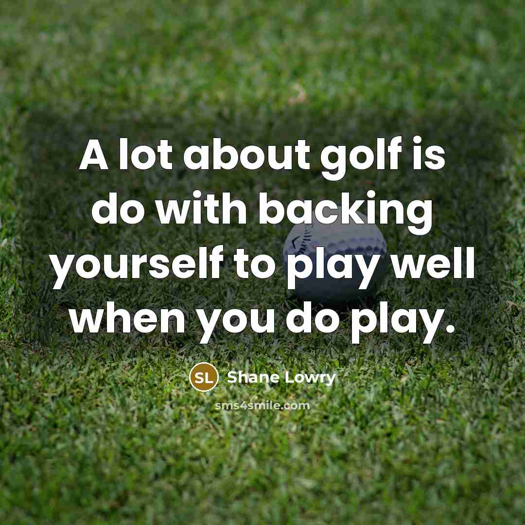 “A lot about golf is do with backing yourself to play well when you do play.” quote by Shane Lowry