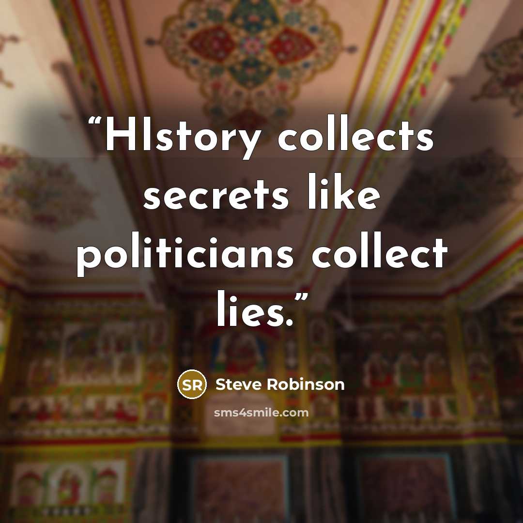 “HIstory collects secrets like politicians collect lies.” quote by Steve Robinson