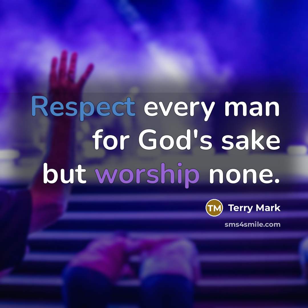 “Respect every man for God's sake but worship none.” quote by Terry Mark