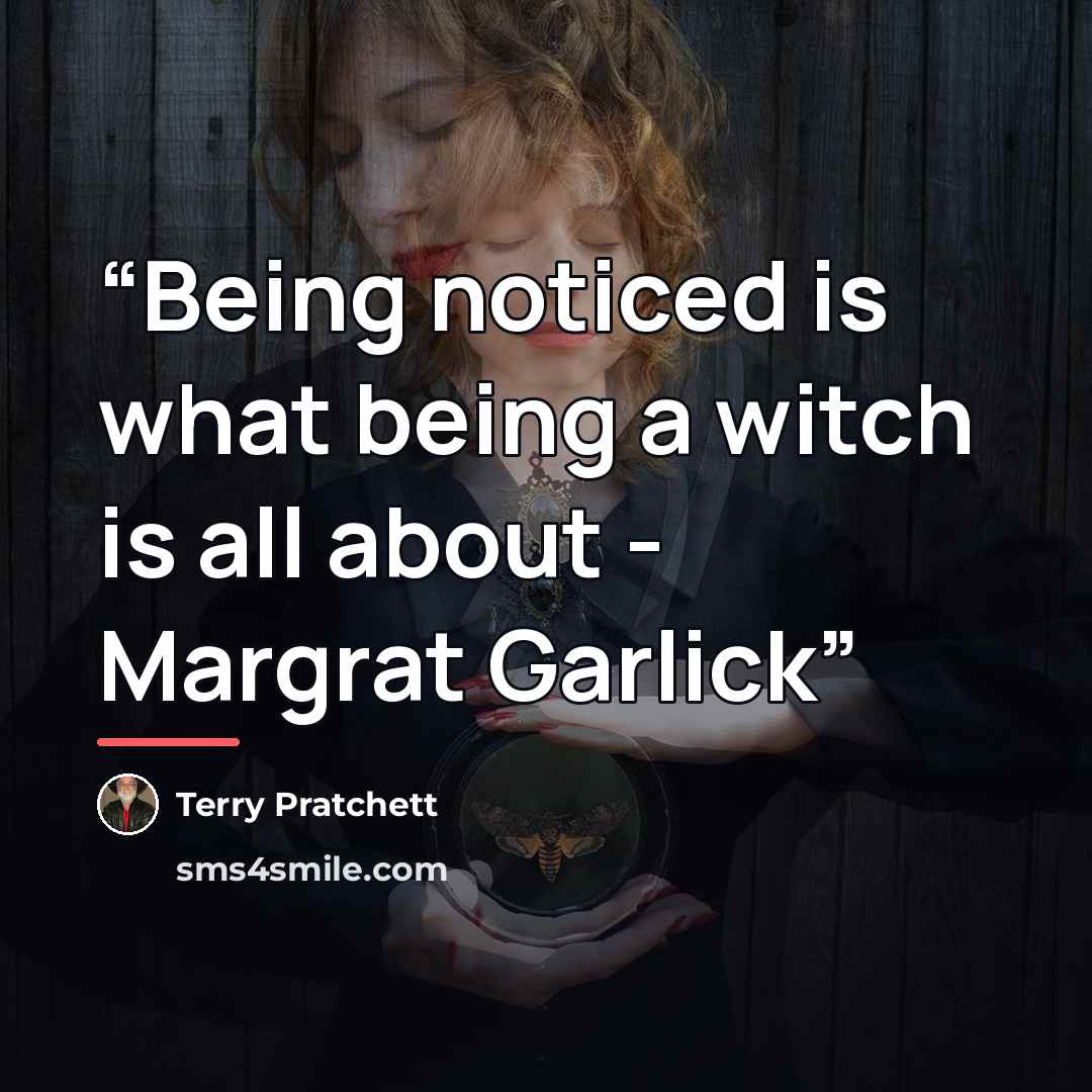 “Being noticed is what being a witch is all about - Margrat Garlick” quote by Terry Pratchett