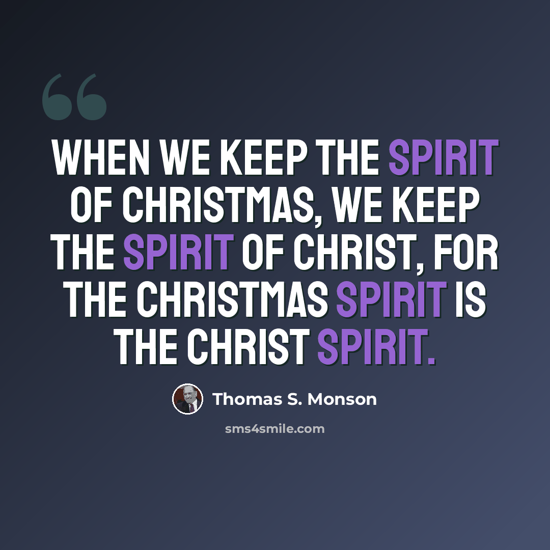 “When we keep the spirit of Christmas, we keep the spirit of Christ, for the Christmas spirit is the Christ spirit.” quote by Thomas S. Monson