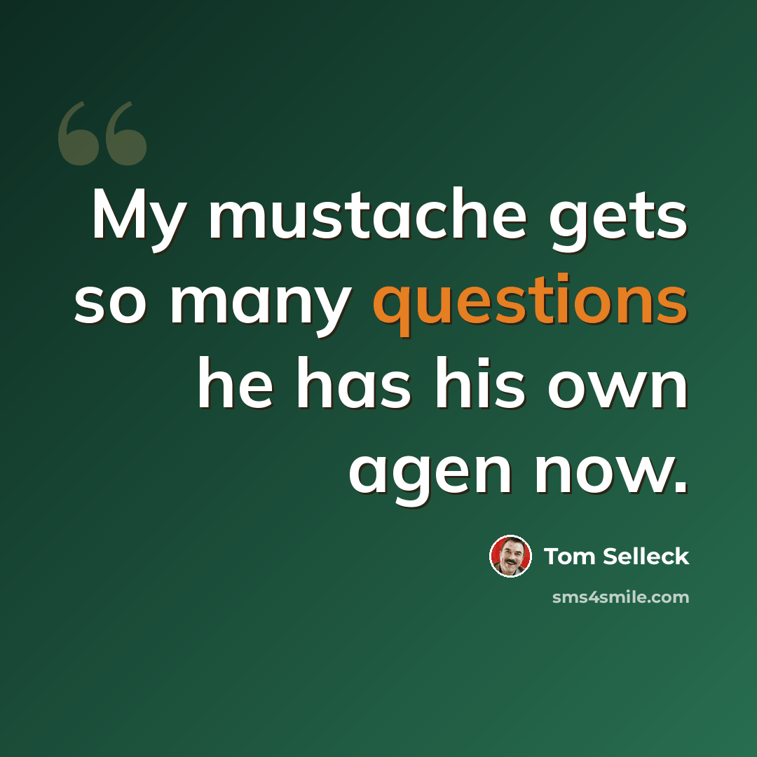 “My mustache gets so many questions he has his own agen now.” quote by Tom Selleck