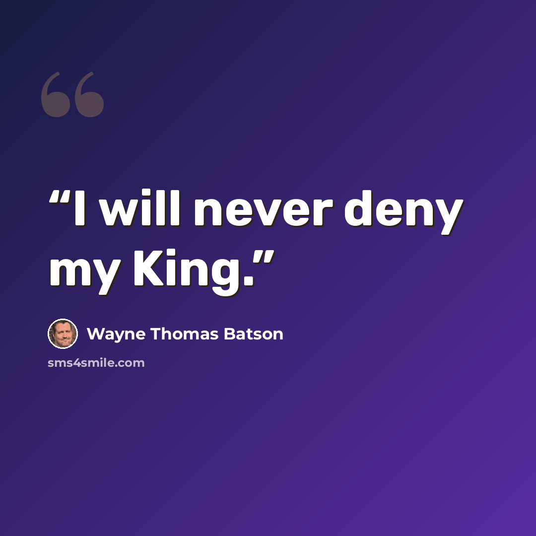 “I will never deny my King.” quote by Wayne Thomas Batson