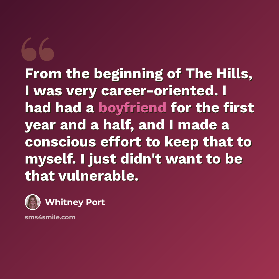 “From the beginning of The Hills, I was very career-oriented. I had had a boyfriend for the first year and a half, and I made a conscious effort to keep that to myself. I just didn't want to be that vulnerable.” quote by Whitney Port