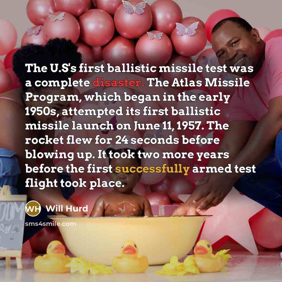 “The U.S's first ballistic missile test was a complete disaster. The Atlas Missile Program, which began in the early 1950s, attempted its first ballistic missile launch on June 11, 1957. The rocket flew for 24 seconds before blowing up. It took two more years before the first successfully armed…” quote by Will Hurd