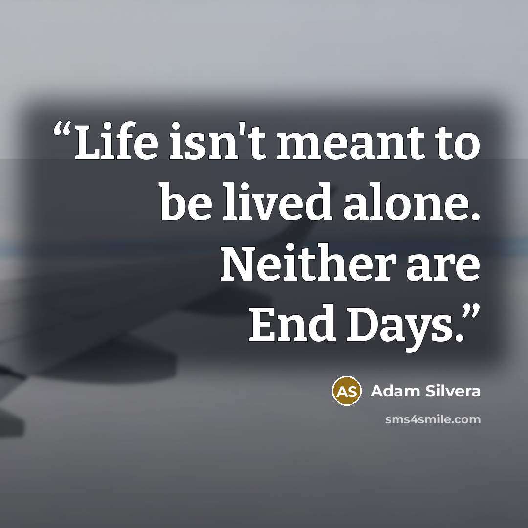 “Life isn't meant to be lived alone. Neither are End Days.” quote by Adam Silvera