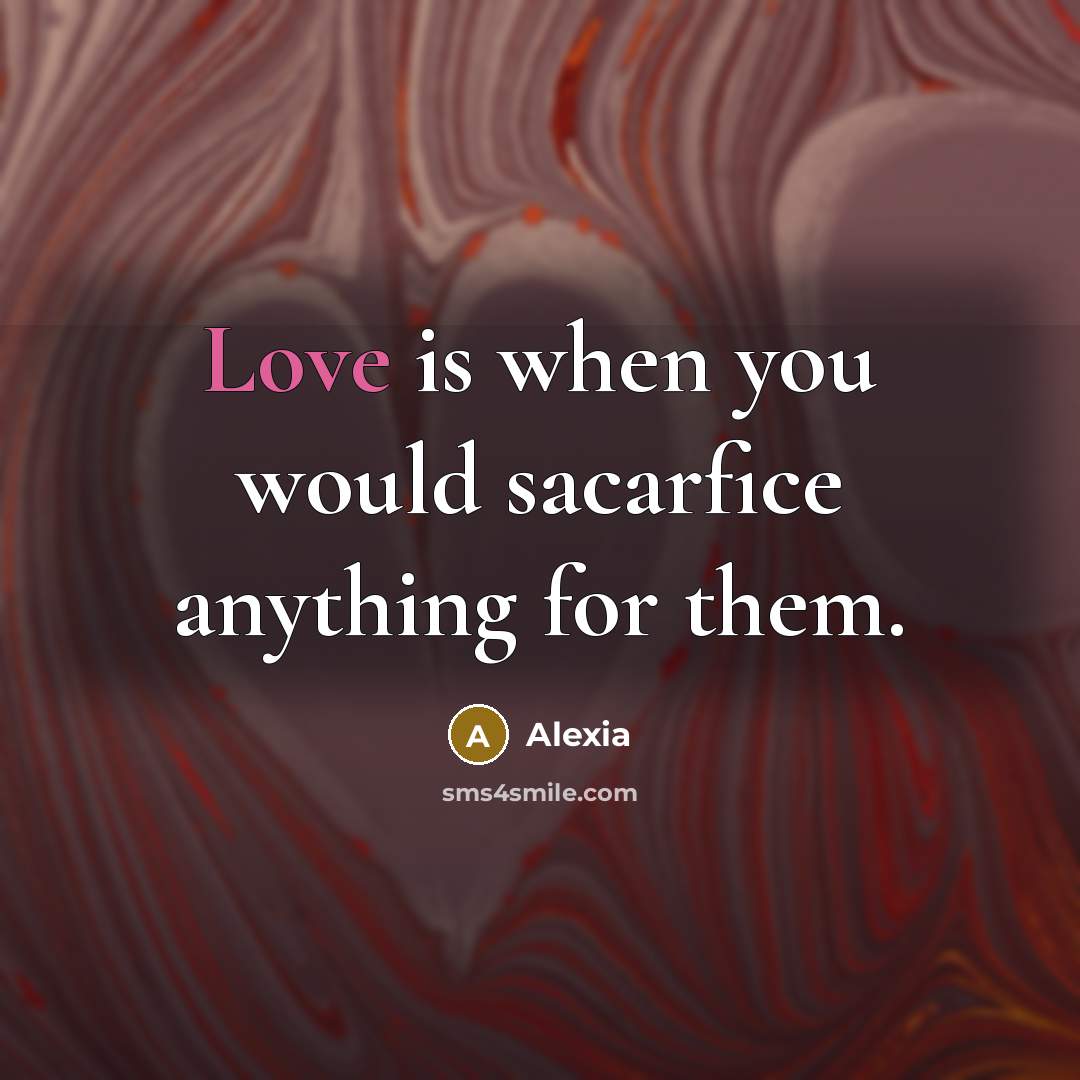 “Love is when you would sacarfice anything for them.” quote by Alexia