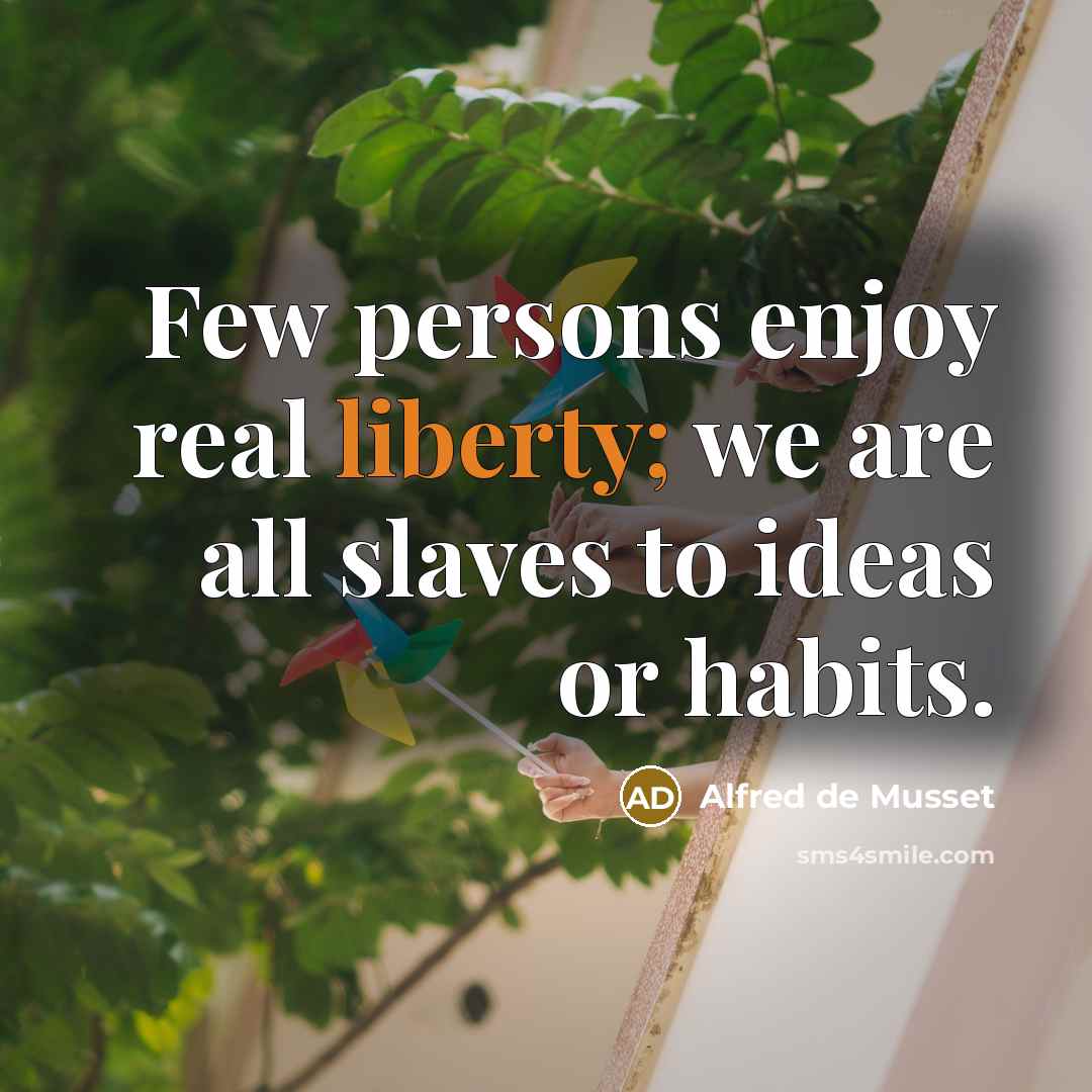 “Few persons enjoy real liberty; we are all slaves to ideas or habits.” quote by Alfred de Musset
