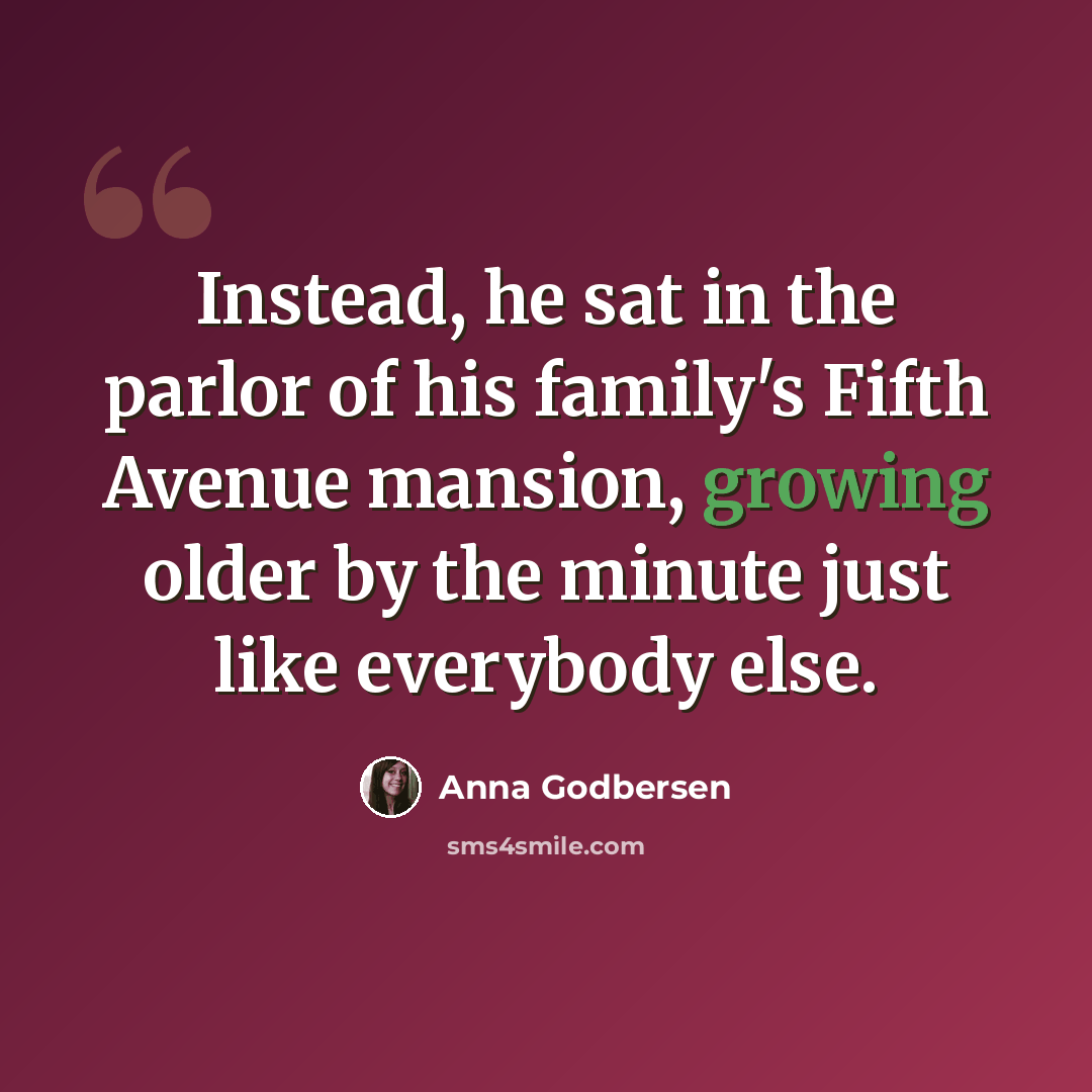 “Instead, he sat in the parlor of his family's Fifth Avenue mansion, growing older by the minute just like everybody else.” quote by Anna Godbersen