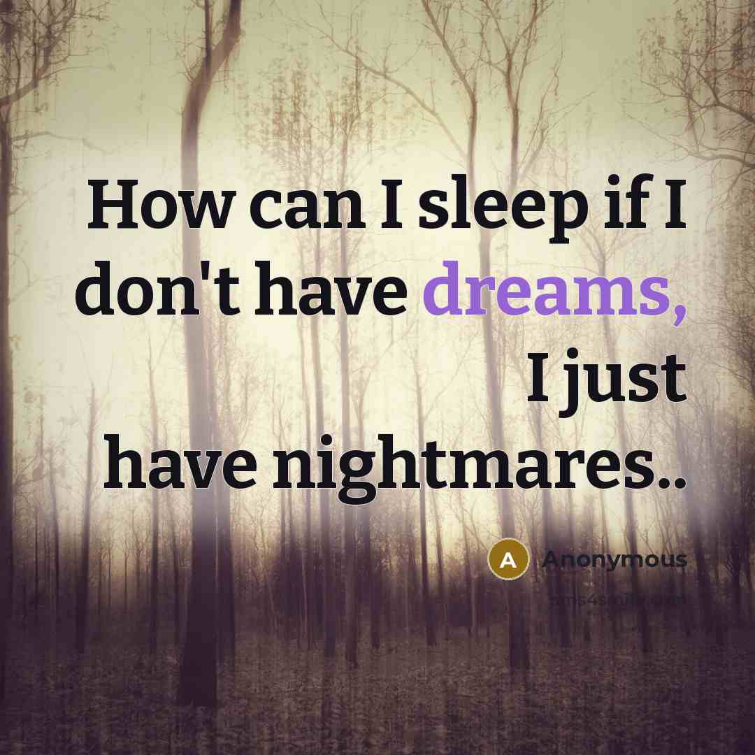 “How can I sleep if I don't have dreams, I just have nightmares..” quote by Anonymous