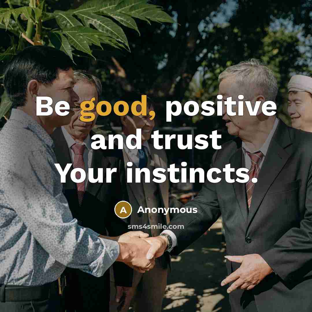 “Be good, positive and trust Your instincts.” quote by Anonymous