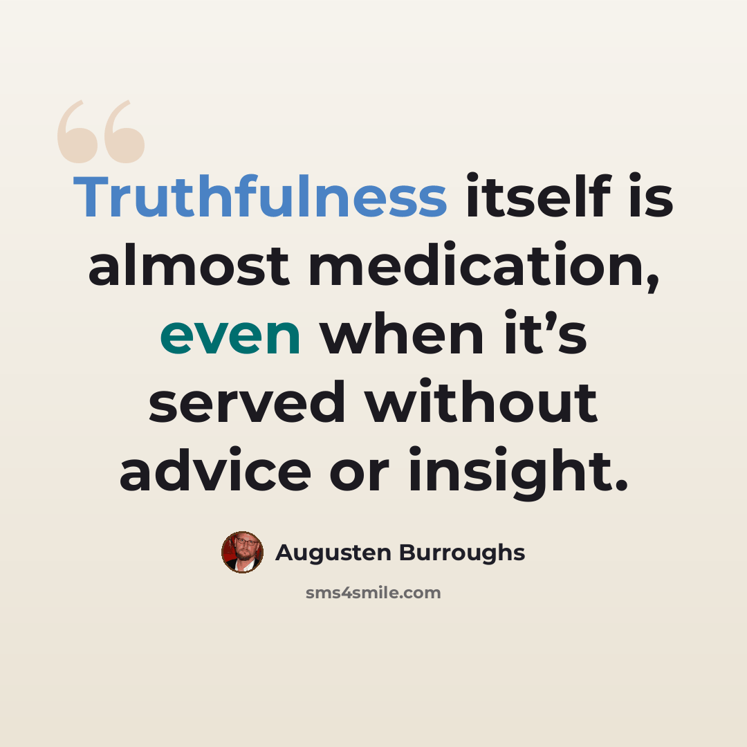“Truthfulness itself is almost medication, even when it’s served without advice or insight.” quote by Augusten Burroughs