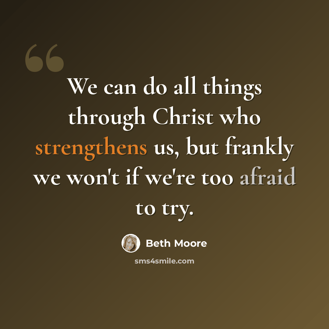 “We can do all things through Christ who strengthens us, but frankly we won't if we're too afraid to try.” quote by Beth Moore