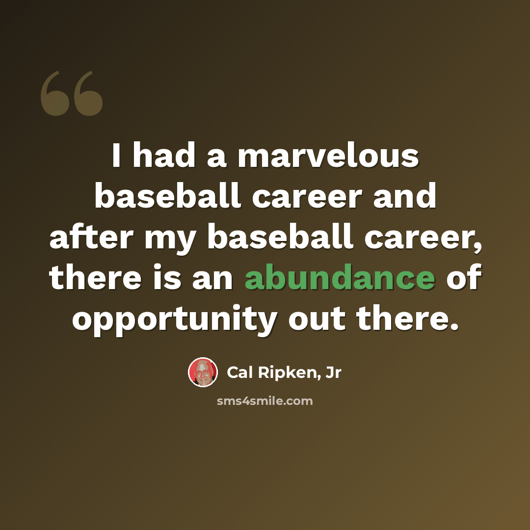 “I had a marvelous baseball career and after my baseball career, there is an abundance of opportunity out there.” quote by Cal Ripken, Jr
