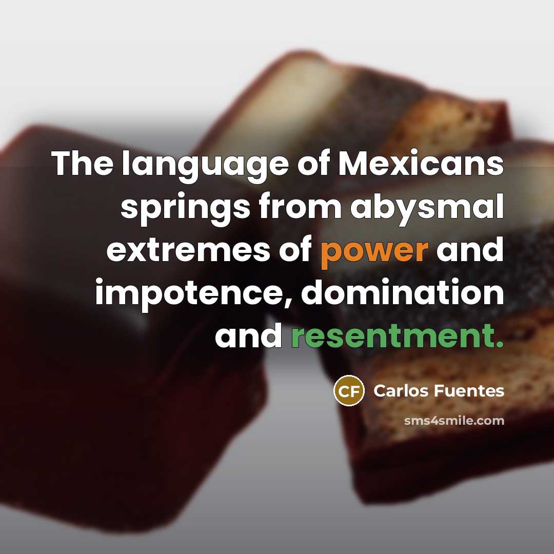 “The language of Mexicans springs from abysmal extremes of power and impotence, domination and resentment.” quote by Carlos Fuentes
