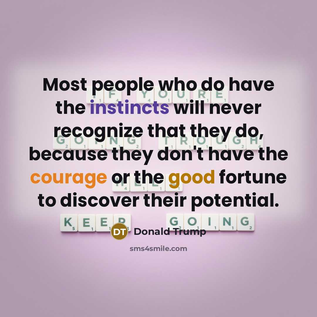 “Most people who do have the instincts will never recognize that they do, because they don't have the courage or the good fortune to discover their potential.” quote by Donald Trump