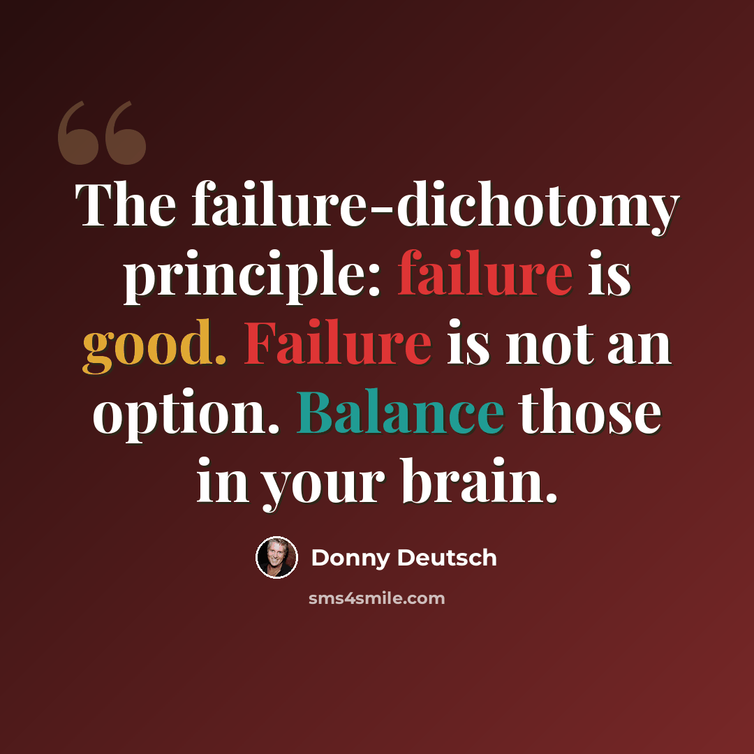 “The failure-dichotomy principle: failure is good. Failure is not an option. Balance those in your brain.” quote by Donny Deutsch