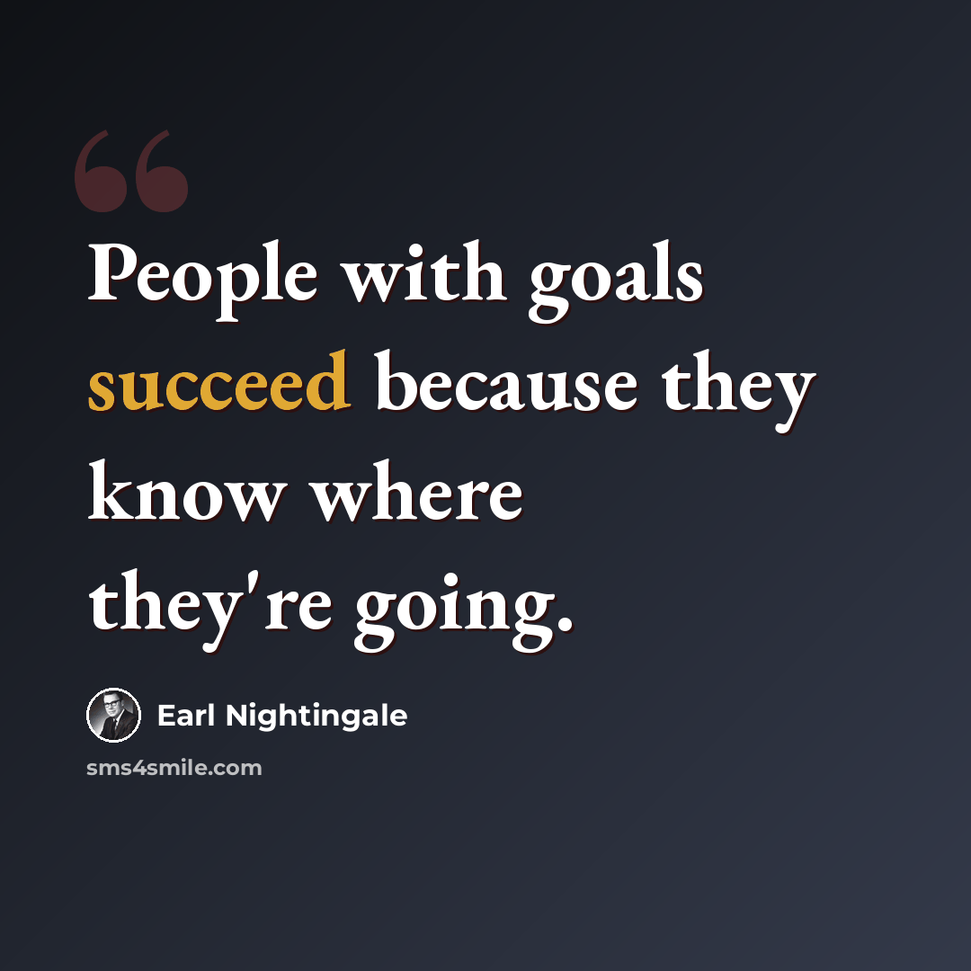 “People with goals succeed because they know where they're going.” quote by Earl Nightingale