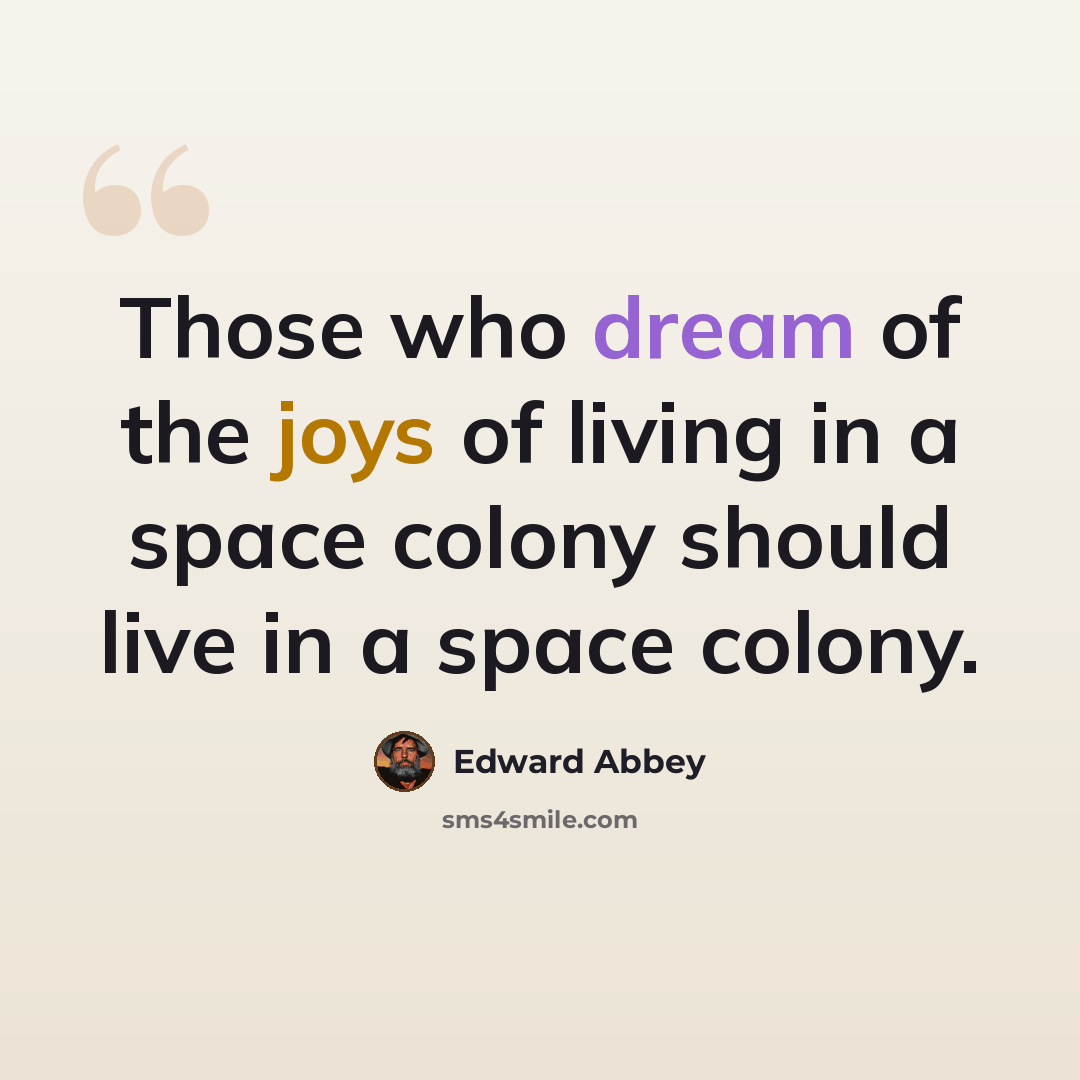 “Those who dream of the joys of living in a space colony should live in a space colony.” quote by Edward Abbey