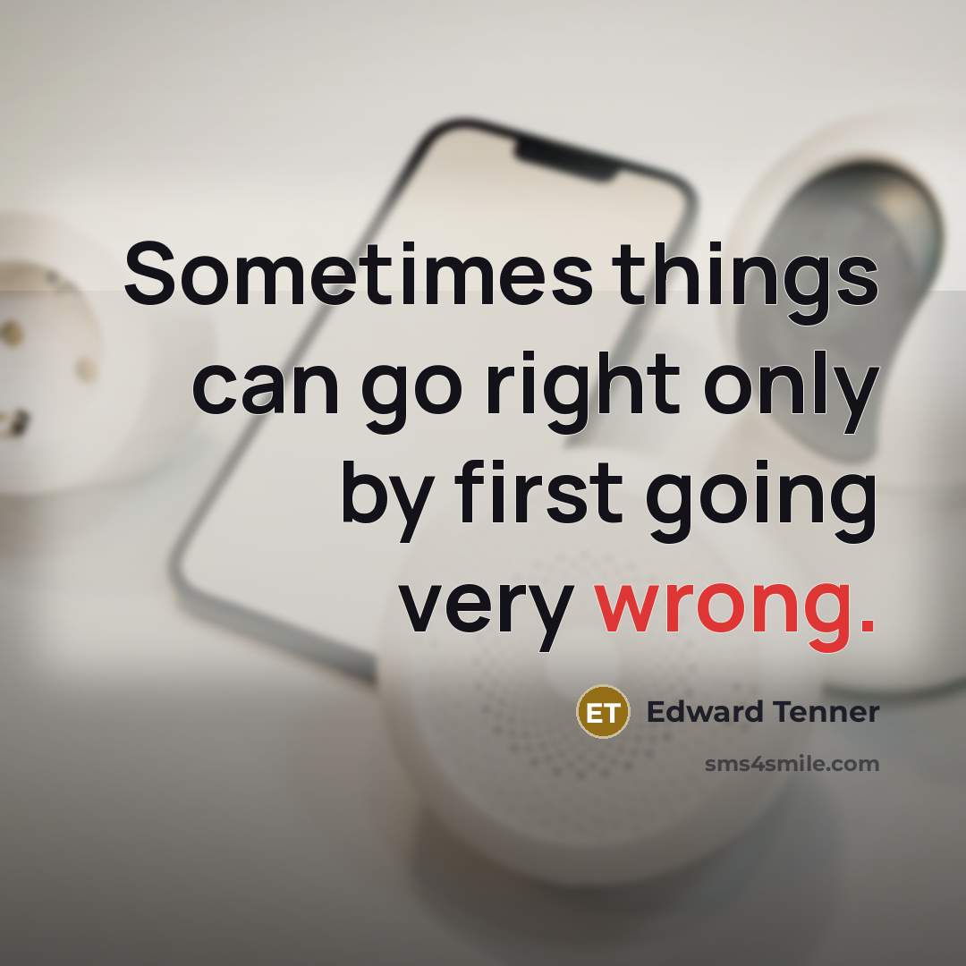 “Sometimes things can go right only by first going very wrong.” quote by Edward Tenner