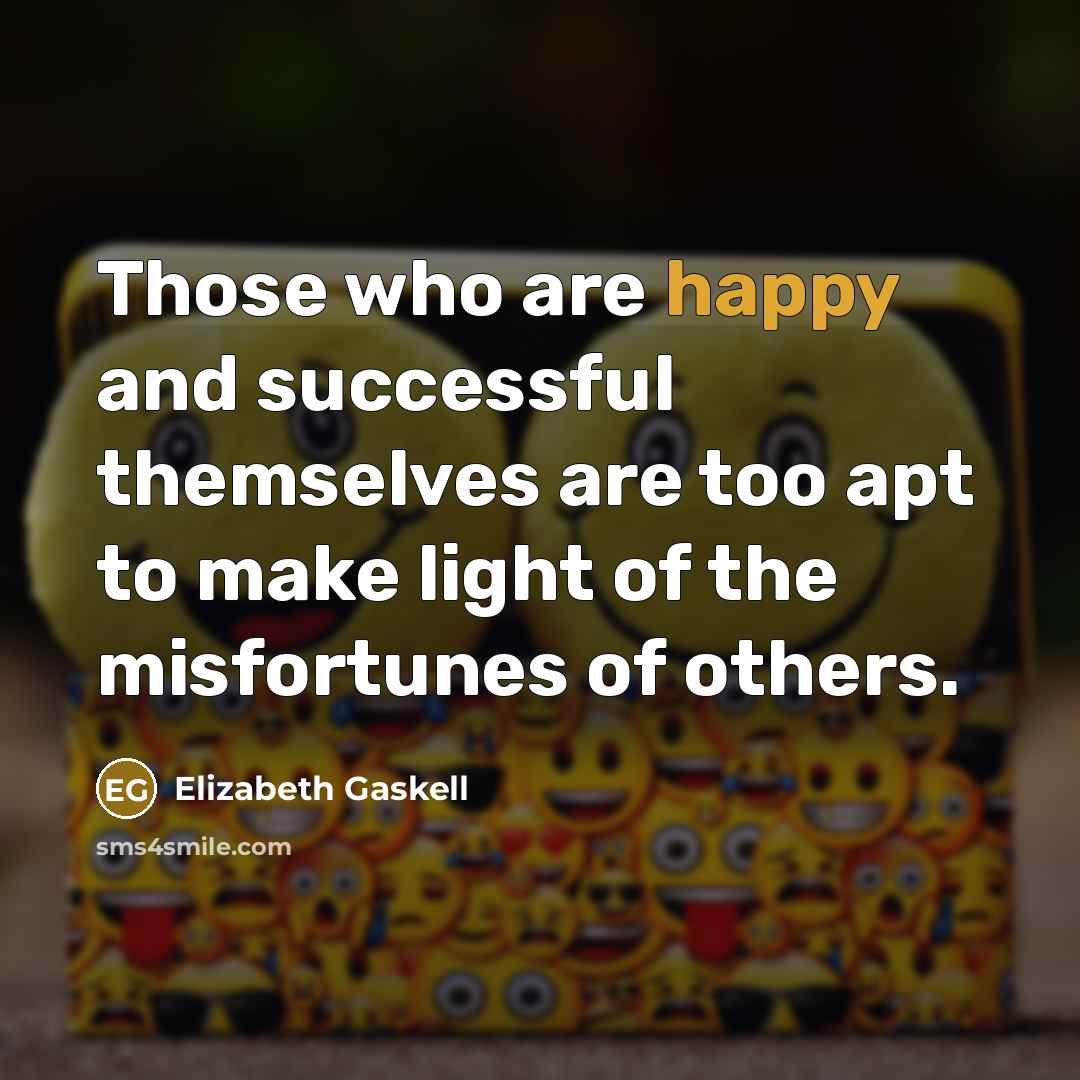 “Those who are happy and successful themselves are too apt to make light of the misfortunes of others.” quote by Elizabeth Gaskell