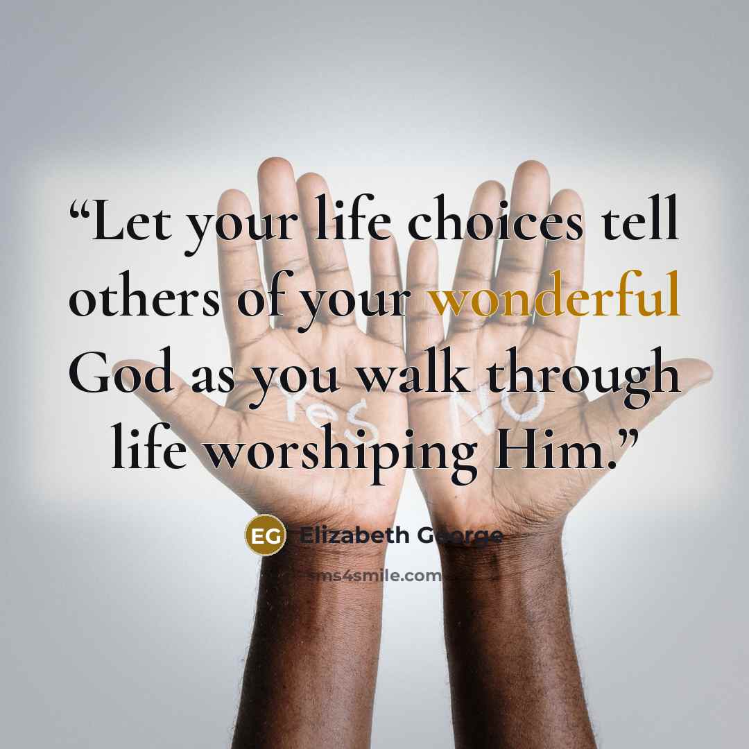 “Let your life choices tell others of your wonderful God as you walk through life worshiping Him.” quote by Elizabeth George