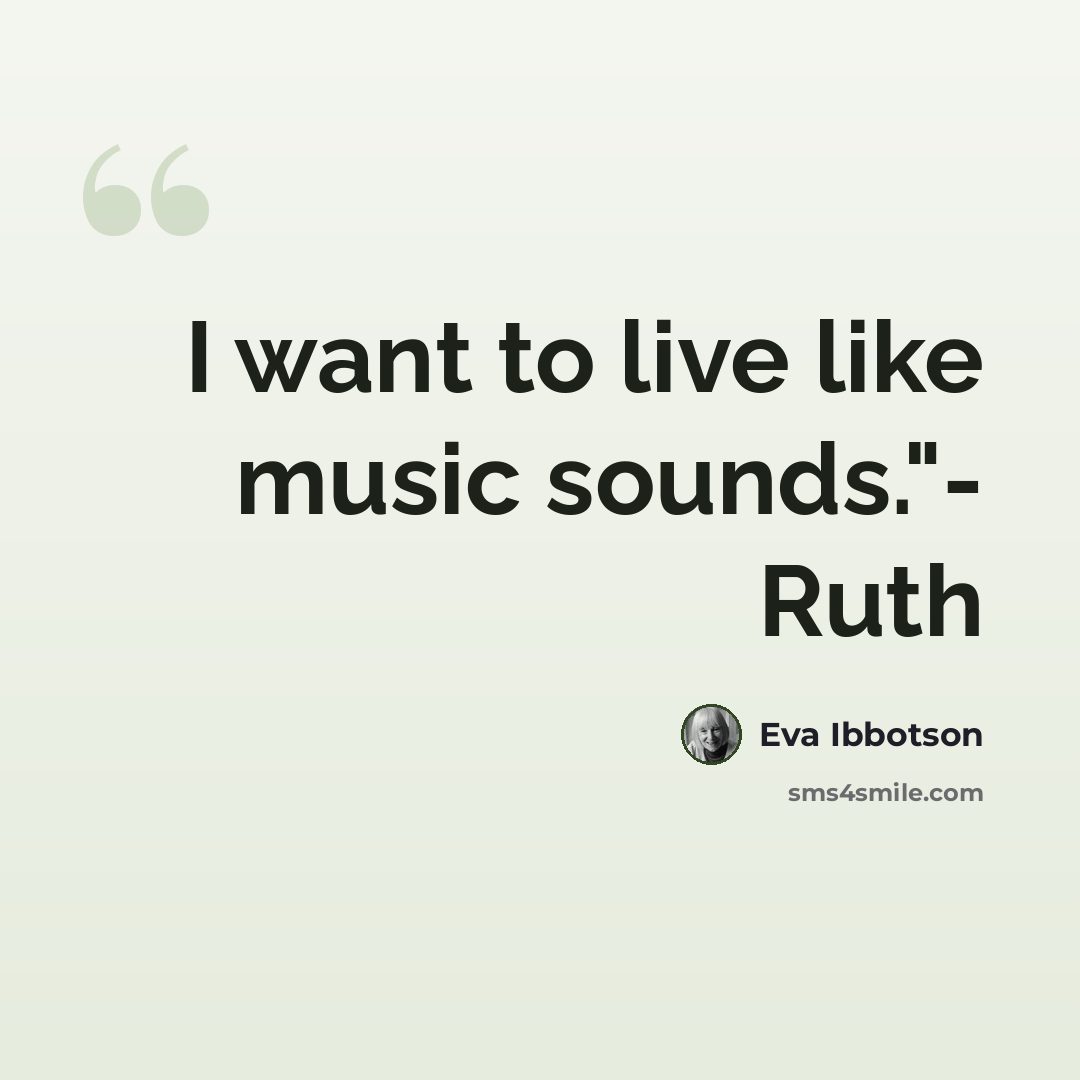 “I want to live like music sounds."- Ruth” quote by Eva Ibbotson