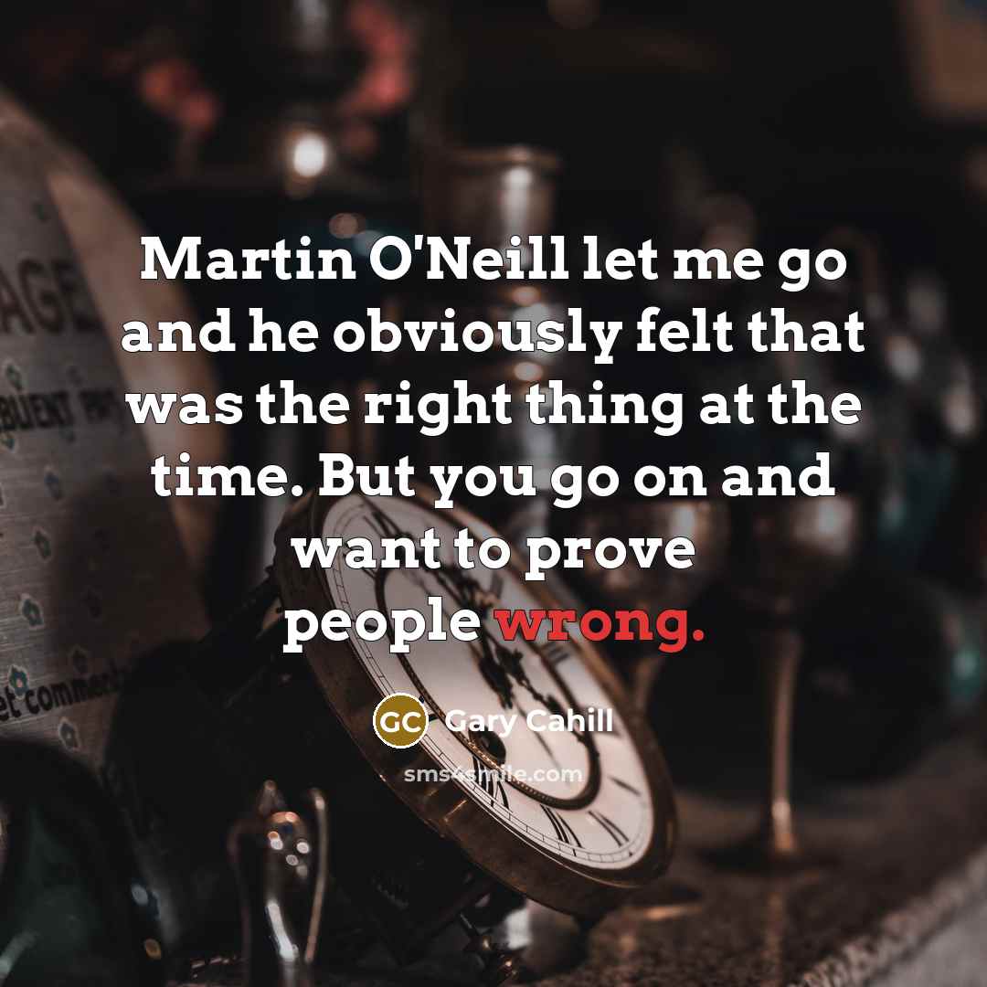 “Martin O'Neill let me go and he obviously felt that was the right thing at the time. But you go on and want to prove people wrong.” quote by Gary Cahill