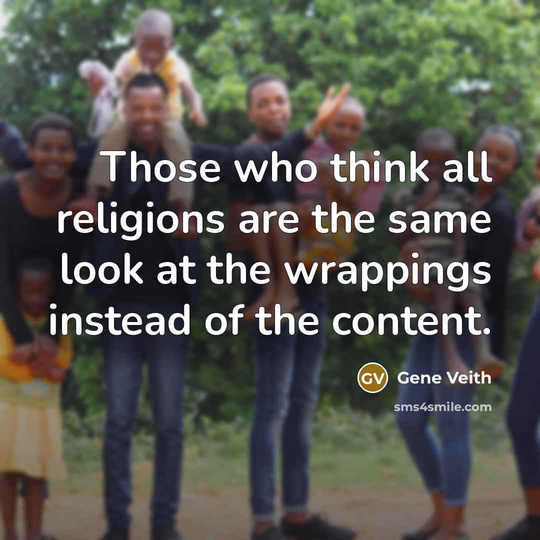 “Those who think all religions are the same look at the wrappings instead of the content.” quote by Gene Veith