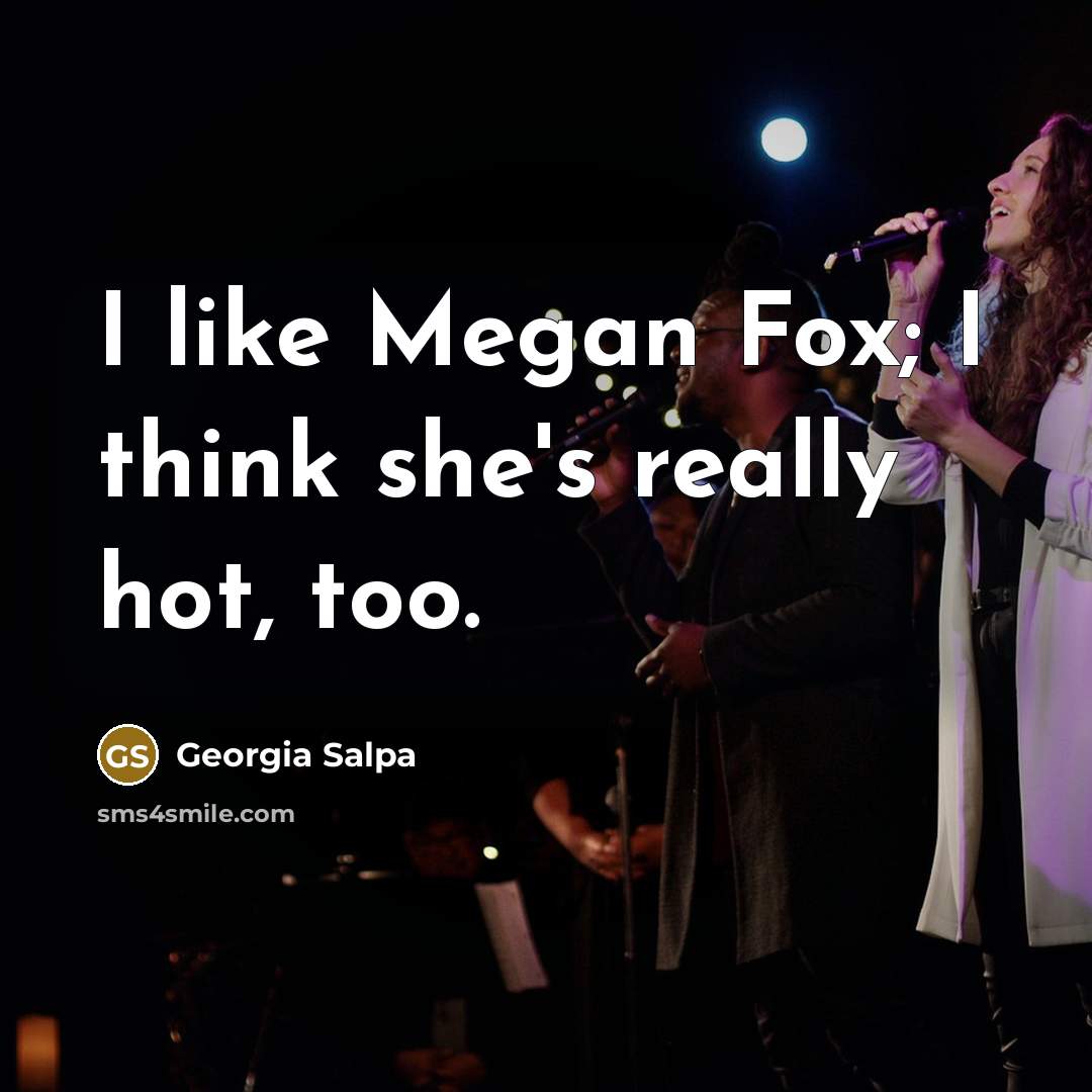“I like Megan Fox; I think she's really hot, too.” quote by Georgia Salpa