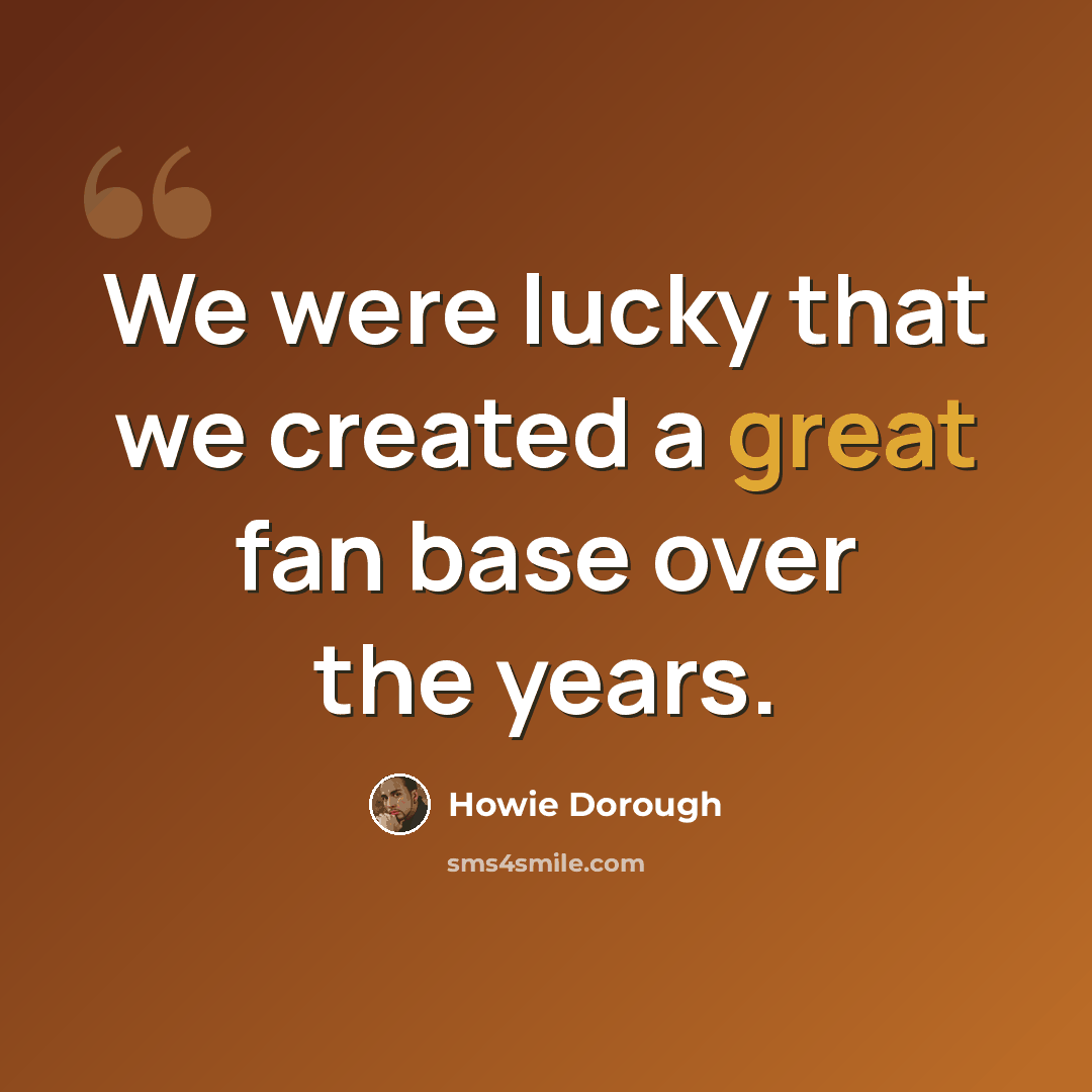“We were lucky that we created a great fan base over the years.” quote by Howie Dorough