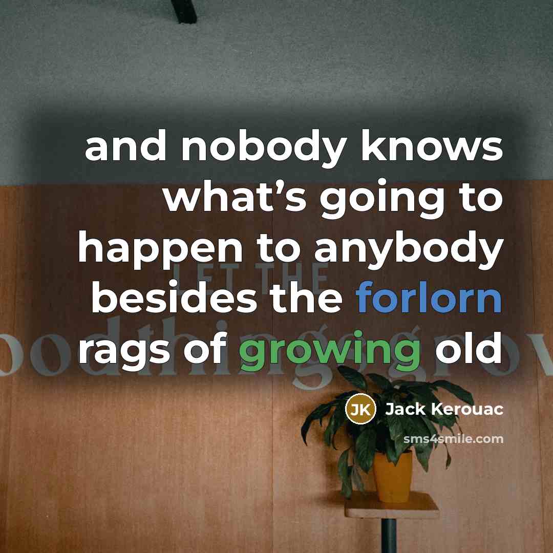“and nobody knows what’s going to happen to anybody besides the forlorn rags of growing old” quote by Jack Kerouac