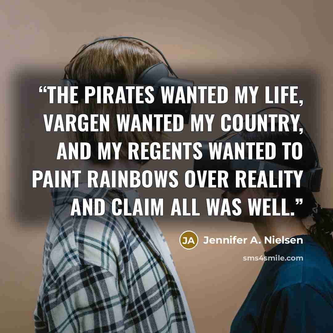 “The pirates wanted my life, Vargen wanted my country, and my regents wanted to paint rainbows over reality and claim all was well.” quote by Jennifer A. Nielsen