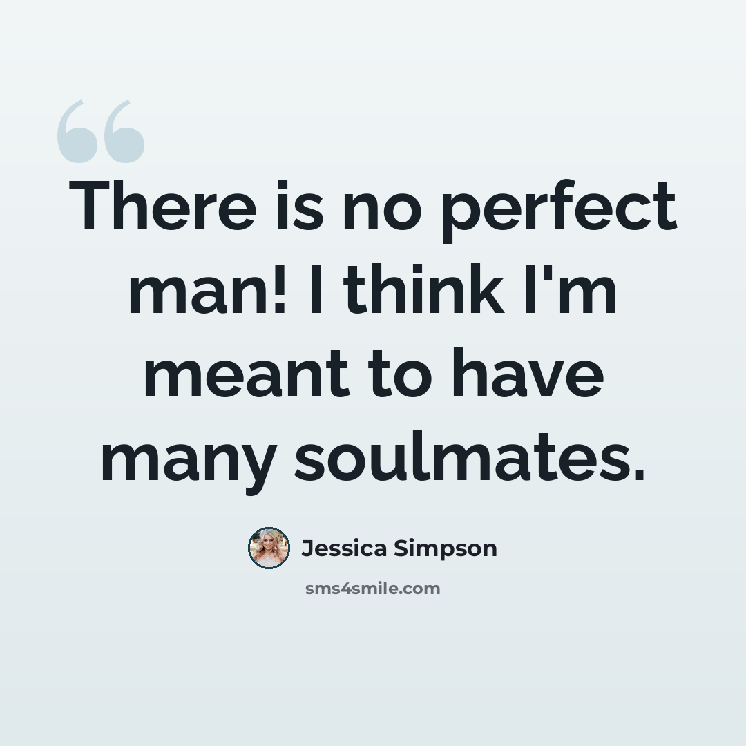 “There is no perfect man! I think I'm meant to have many soulmates.” quote by Jessica Simpson