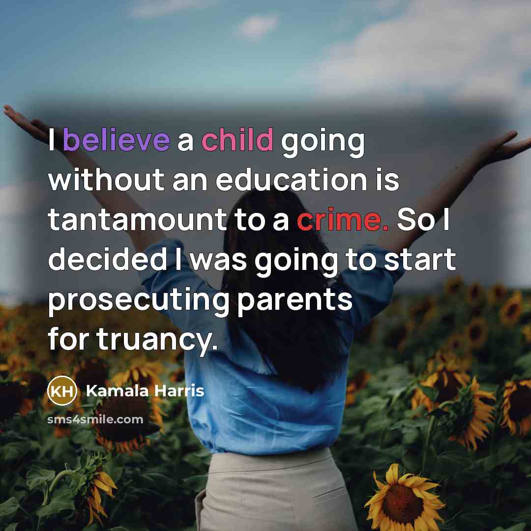 “I believe a child going without an education is tantamount to a crime. So I decided I was going to start prosecuting parents for truancy.” quote by Kamala Harris
