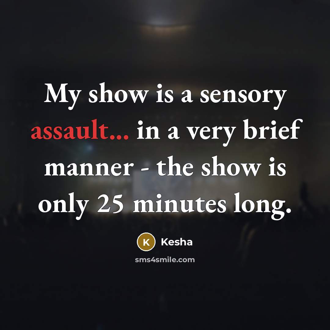 “My show is a sensory assault... in a very brief manner - the show is only 25 minutes long.” quote by Kesha
