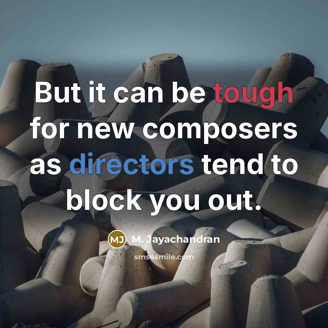 “But it can be tough for new composers as directors tend to block you out.” quote by M. Jayachandran
