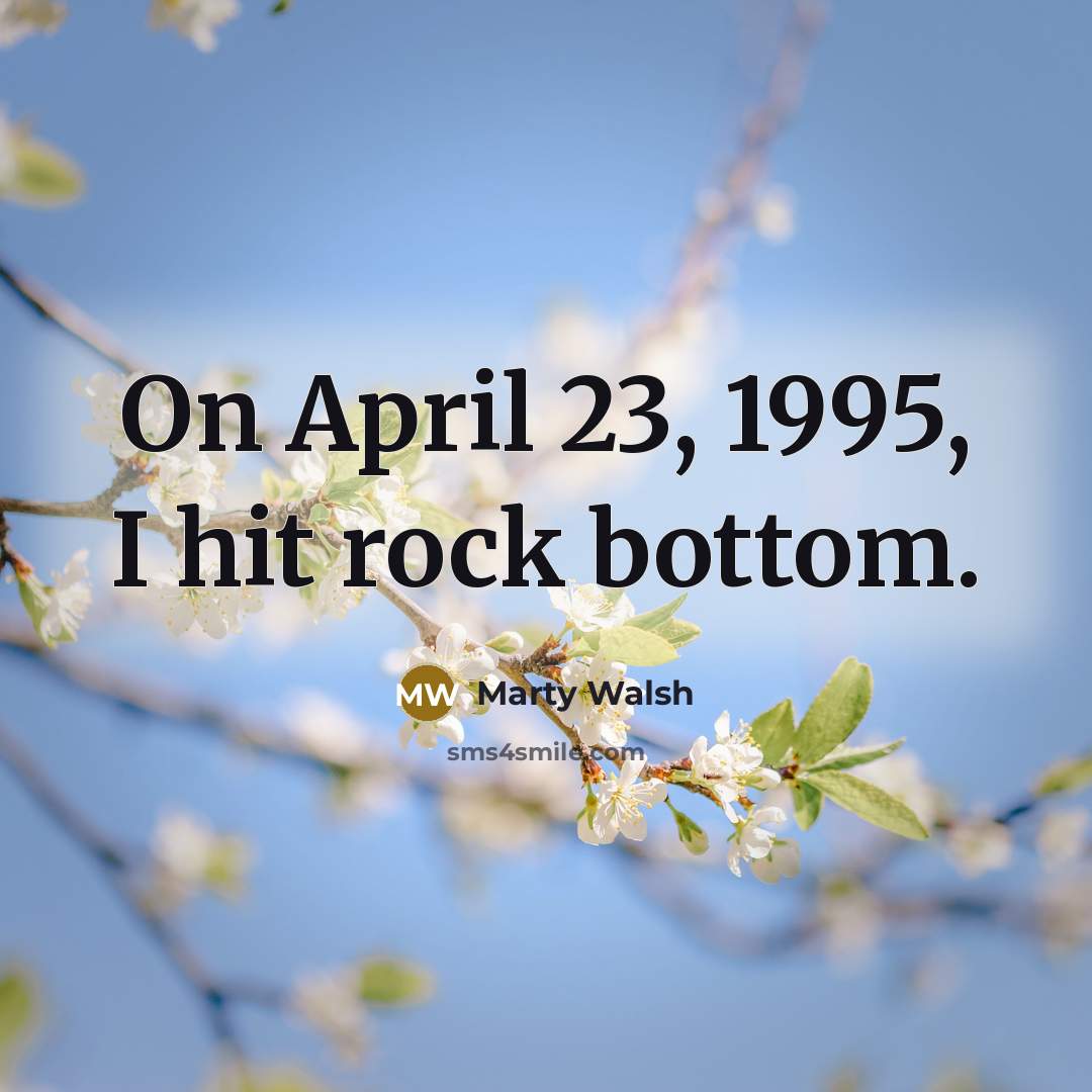 “On April 23, 1995, I hit rock bottom.” quote by Marty Walsh
