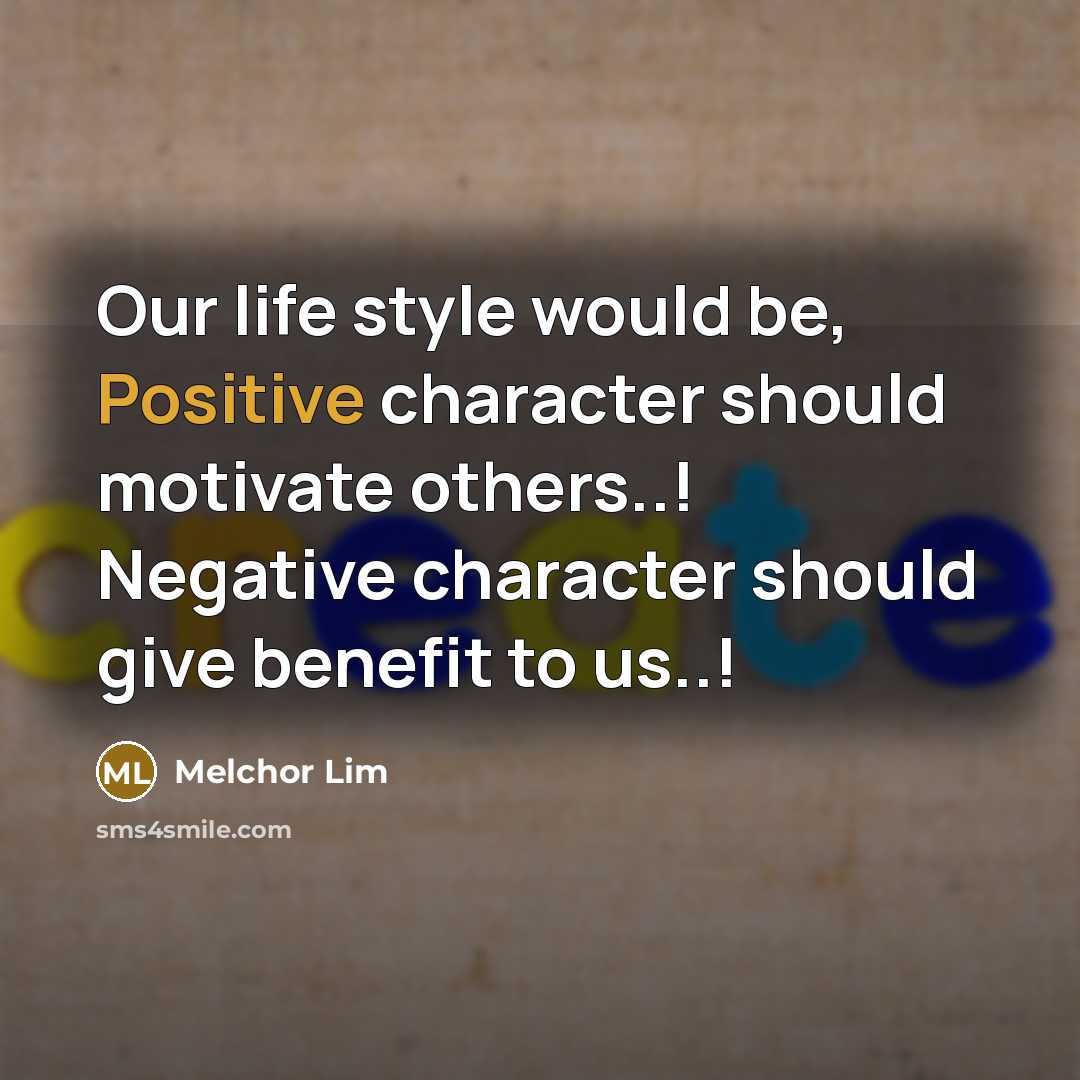 “Our life style would be, Positive character should motivate others..! Negative character should give benefit to us..!” quote by Melchor Lim