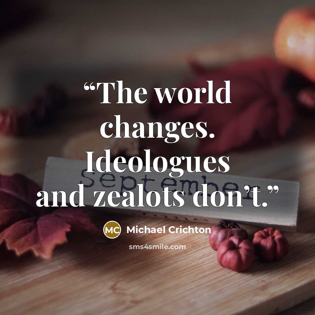 “The world changes. Ideologues and zealots don’t.” quote by Michael Crichton